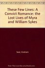 These Few Lines A Convict Romance the Lost Lives of Myra and William Sykes
