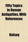 Fifty Topics in Roman Antiquities With References