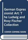 German Expressionist Art The Ludwig and Rosy Fischer Collection