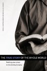 The True Story of the Whole World Finding Your Place in the Biblical Drama