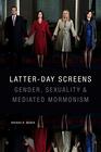 Latterday Screens Gender Sexuality and Mediated Mormonism