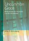 Uncommon Grace Revelations in the Place Called Mourning