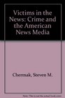 Victims in the News Crime and the American News Media