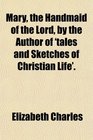 Mary the Handmaid of the Lord by the Author of 'tales and Sketches of Christian Life'