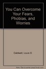 You Can Overcome Your Fears Phobias and Worries