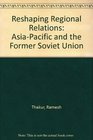 Reshaping Regional Relations AsiaPacific and the Former Soviet Union