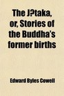 The Jtaka or Stories of the Buddha's former births