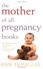 The Mother of All Pregnancy Books The Ultimate Guide to Conception Birth and Everything In Between