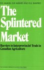 The Splintered Market Barriers to Interprovincial Trade in Canadian Agriculture