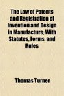 The Law of Patents and Registration of Invention and Design in Manufacture With Statutes Forms and Rules