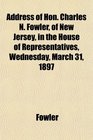 Address of Hon Charles N Fowler of New Jersey in the House of Representatives Wednesday March 31 1897