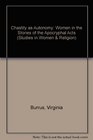 Chastity As Autonomy Women in the Stories of Apocryphal Acts