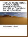 The Life and Speeches of Hon Charles Warren Fairbanks Republican Candidate for VicePresident