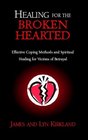 Healing for the Broken Hearted Effective Coping Methods and Spiritual Healing for Victims of Betrayal