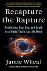 Recapture the Rapture Rethinking God Sex and Death in a World That's Lost Its Mind