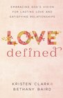 Love Defined Embracing God's Vision for Lasting Love and Satisfying Relationships