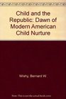 The Child and the Republic The Dawn of Modern American Child Nurture