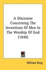 A Discourse Concerning The Inventions Of Men In The Worship Of God