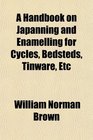 A Handbook on Japanning and Enamelling for Cycles Bedsteds Tinware Etc