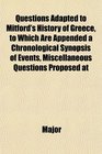Questions Adapted to Mitford's History of Greece to Which Are Appended a Chronological Synopsis of Events Miscellaneous Questions Proposed at