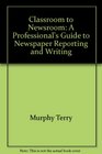 Classroom to newsroom A professional's guide to newspaper reporting and writing