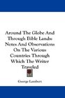 Around The Globe And Through Bible Lands Notes And Observations On The Various Countries Through Which The Writer Traveled