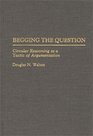 Begging the Question Circular Reasoning as a Tactic of Argumentation