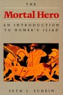 The Mortal Hero An Introduction to Homer's Iliad