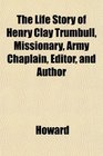 The Life Story of Henry Clay Trumbull Missionary Army Chaplain Editor and Author
