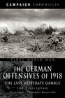 GERMAN OFFENSIVES OF 1918 THE Campaign Chronicle Series  The Last Desperate Gamble