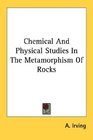 Chemical And Physical Studies In The Metamorphism Of Rocks