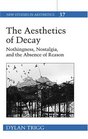 The Aesthetics of Decay Nothingness Nostalgia And the Absence of Reason