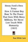 Henry Ford's Own Story How a Farmer Boy Rose to the Power That Goes With Many Millions Yet Never Lost Touch With Humanity as Told to Rose