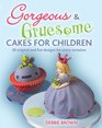 Gorgeous  Gruesome Cakes for Children 30 Original and Fun Designs for Every Occasion