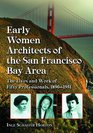 Early Women Architects of the San Francisco Bay Area: The Lives and Work of Fifty Professionals, 1890-1951