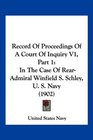 Record Of Proceedings Of A Court Of Inquiry V1 Part 1 In The Case Of RearAdmiral Winfield S Schley U S Navy
