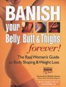 Banish Your Belly Butt and Thighs Forever The Real Woman's Guide to Body Shaping and Weight Loss