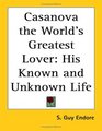 Casanova the World's Greatest Lover His Known and Unknown Life
