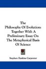 The Philosophy Of Evolution Together With A Preliminary Essay On The Metaphysical Basis Of Science