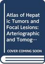 Atlas of Hepatic Tumors and Focal Lesions Arteriographic and Tomographic Diagnosis