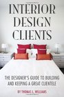 Interior Design Clients The Designer's Guide to Building and Keeping a Great Clientele
