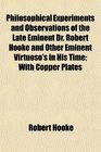 Philosophical Experiments and Observations of the Late Eminent Dr Robert Hooke and Other Eminent Virtuoso's in His Time With Copper Plates