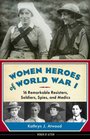 Women Heroes of World War I 16 Remarkable Resisters Soldiers Spies and Medics