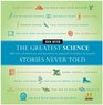 The Greatest Science Stories Never Told 100 tales of invention and discovery to astonish bewilder and stupefy