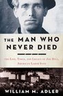The Man Who Never Died The Life Times and Legacy of Joe Hill American Labor Icon