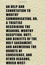 An Help and Exhortation to Worthy Communicating Or a Treatise Describing the Meaning Worthy Reception Duty and Benefits of the Holy