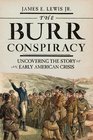 The Burr Conspiracy Uncovering the Story of an Early American Crisis