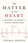 The Matter of the Heart A History of the Heart in Eleven Operations