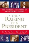 The Raising of a President : The Mothers and Fathers of Our Nation's Leaders