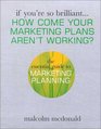If You're So Brilliant How Come Your Marketing Plans Aren't Working The Essential Guide to Marketing Planning